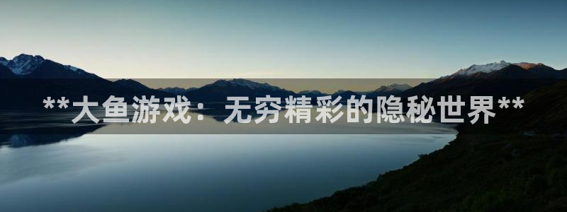 门徒平台开户怎么开：**大鱼游戏：无穷精彩的隐秘世界**