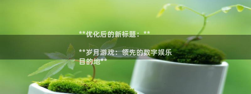门徒平台开户要求是什么：**优化后的新标题：**

**岁月游戏：领先的数字娱乐
目的地**