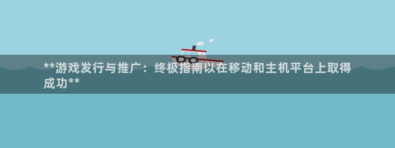 门徒平台布7O777：**游戏发行与推广：终极指南以在移动和主机平台上取得
成功**