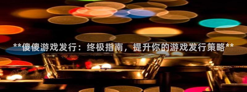 门徒娱乐是正规公司吗：**傻傻游戏发行：终极指南，提升你的游戏发行策略**