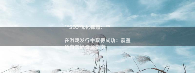 门徒平台寻 585341 门徒：**SEO 优化标题：**

在游戏发行中取得成功：覆盖
所有关键资源指南