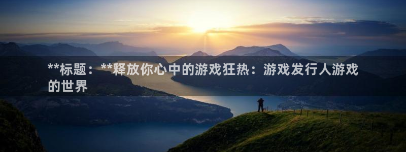 门徒娱乐注册地址：**标题：**释放你心中的游戏狂热：游戏发行人游戏
的世界