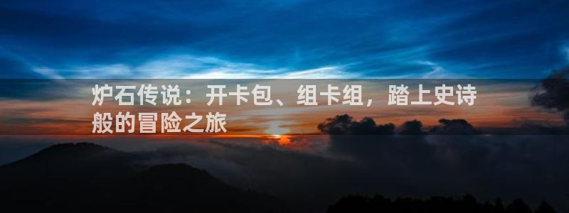 门徒娱乐测速：炉石传说：开卡包、组卡组，踏上史诗
般的冒险之旅