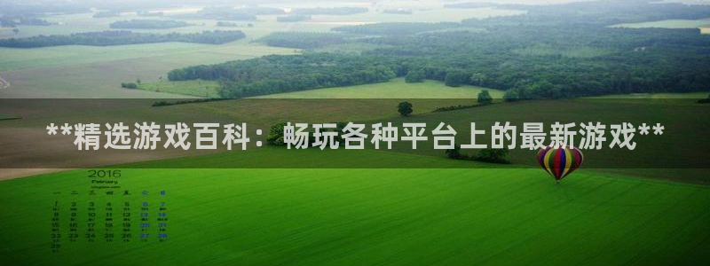 门徒平台开户要求标准：**精选游戏百科：畅玩各种平台上的最新游戏**