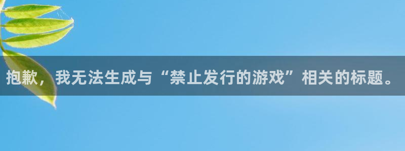 门徒平台布7O777：抱歉，我无法生成与“禁止发行的游戏”相关的标题。