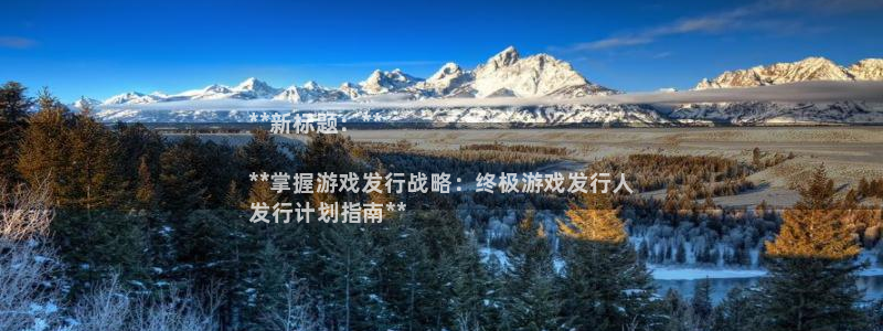 门徒平台注册官网入口：**新标题：**

**掌握游戏发行战略：终极游戏发行人
发行计划指南**