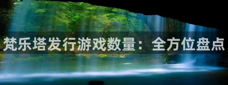 门徒平台入.门徒平台.多久了.长久.中国：梵乐塔发行游戏数量：全方位盘点